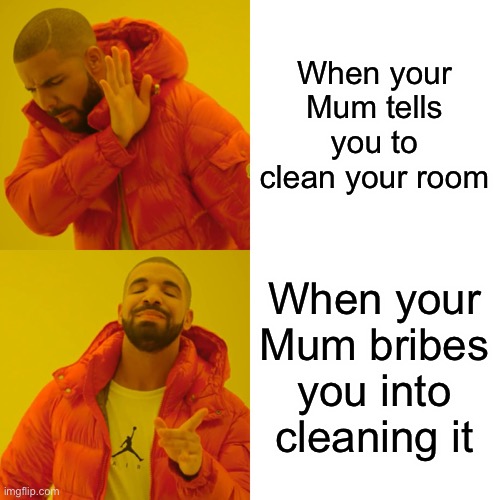 Clean your room! | When your Mum tells you to clean your room; When your Mum bribes you into cleaning it | image tagged in memes,drake hotline bling | made w/ Imgflip meme maker
