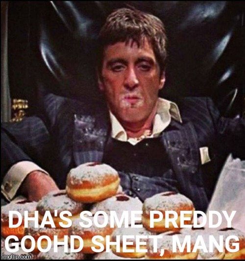 Scarface Donut | DHA'S SOME PREDDY GOOHD SHEET, MANG | image tagged in scarface donut | made w/ Imgflip meme maker
