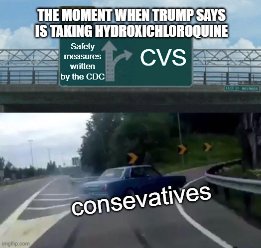 Off to go get some Hydroxychloroquine. what could go wrong? | THE MOMENT WHEN TRUMP SAYS IS TAKING HYDROXICHLOROQUINE; Safety measures written by the CDC; CVS; consevatives | image tagged in memes,left exit 12 off ramp | made w/ Imgflip meme maker