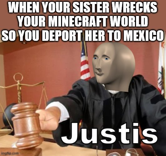 Meme man Justis | WHEN YOUR SISTER WRECKS YOUR MINECRAFT WORLD SO YOU DEPORT HER TO MEXICO | image tagged in meme man justis | made w/ Imgflip meme maker
