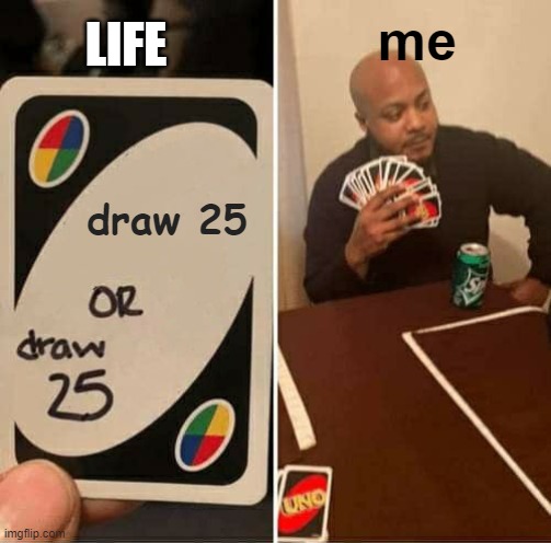 Life in a nutshell | LIFE; me; draw 25 | image tagged in memes,uno draw 25 cards | made w/ Imgflip meme maker