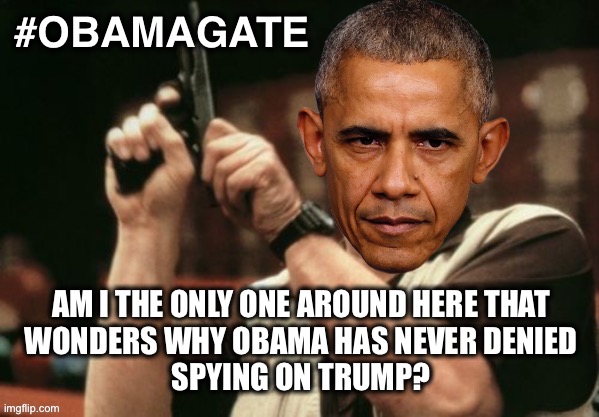OBAMAGATE - Sometimes it’s not what is said, but the things that are left UNSAID... | #OBAMAGATE; AM I THE ONLY ONE AROUND HERE THAT
 WONDERS WHY OBAMA HAS NEVER DENIED 
SPYING ON TRUMP? | image tagged in obamagate | made w/ Imgflip meme maker