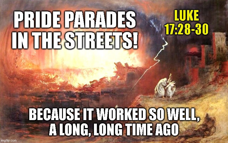 LUKE 17:28-30; PRIDE PARADES
IN THE STREETS! BECAUSE IT WORKED SO WELL,
A LONG, LONG TIME AGO | made w/ Imgflip meme maker