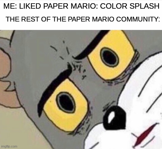 Disturbed Tom (IMPROVED) | THE REST OF THE PAPER MARIO COMMUNITY:; ME: LIKED PAPER MARIO: COLOR SPLASH | image tagged in disturbed tom improved | made w/ Imgflip meme maker