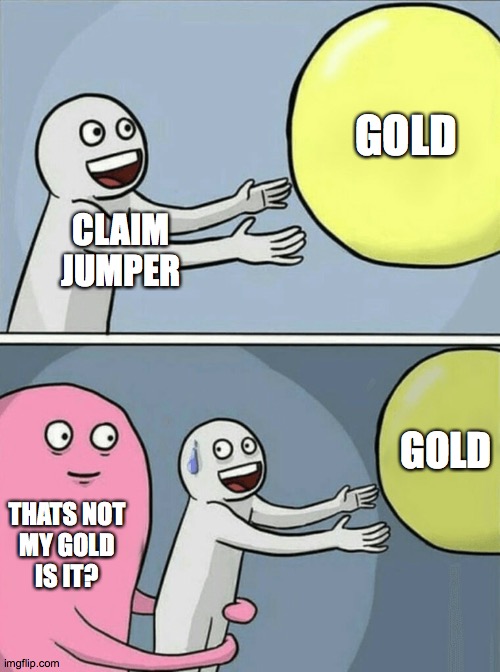 Running Away Balloon Meme | GOLD; CLAIM
JUMPER; GOLD; THATS NOT
MY GOLD
IS IT? | image tagged in memes,running away balloon | made w/ Imgflip meme maker