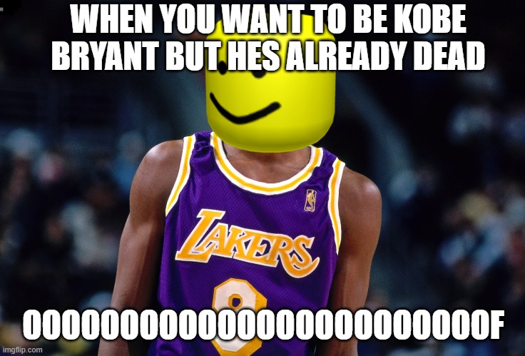 R.I.P KOBE BRYANT :( | WHEN YOU WANT TO BE KOBE BRYANT BUT HES ALREADY DEAD; OOOOOOOOOOOOOOOOOOOOOOOOF | image tagged in fuuny | made w/ Imgflip meme maker