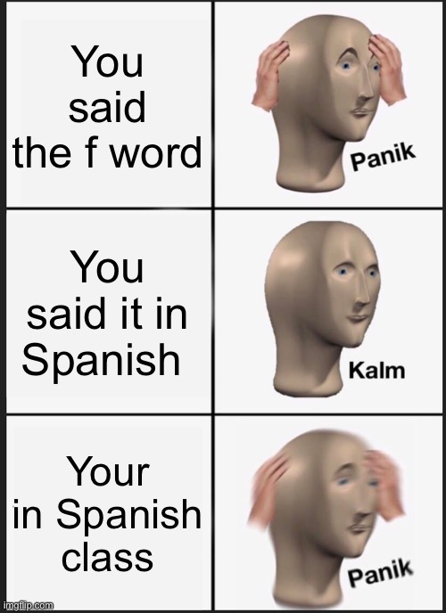Panik Kalm Panik Meme | You said the f word; You said it in Spanish; Your in Spanish class | image tagged in memes,panik kalm panik | made w/ Imgflip meme maker