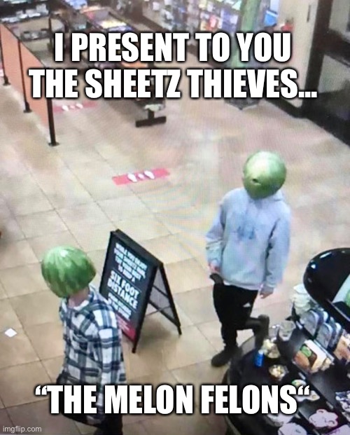 Melon Felons | I PRESENT TO YOU THE SHEETZ THIEVES... “THE MELON FELONS“ | image tagged in funny,robbery,fruits,gas station,melons | made w/ Imgflip meme maker