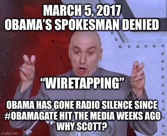 Dr Evil Laser Meme | MARCH 5, 2017 OBAMA’S SPOKESMAN DENIED OBAMA HAS GONE RADIO SILENCE SINCE
 #OBAMAGATE HIT THE MEDIA WEEKS AGO
WHY SCOTT? “WIRETAPPING” | image tagged in memes,dr evil laser | made w/ Imgflip meme maker