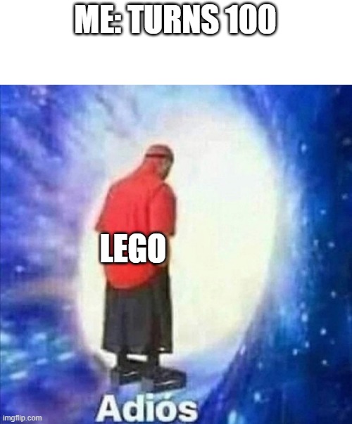 Adios | ME: TURNS 100; LEGO | image tagged in adios | made w/ Imgflip meme maker
