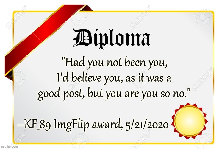 You take the backhanded compliments you can get. | "Had you not been you, I'd believe you, as it was a good post, but you are you so no."; --KF_89 ImgFlip award, 5/21/2020 | image tagged in diploma,compliment,jeffrey epstein,epstein,politics lol,political humor | made w/ Imgflip meme maker