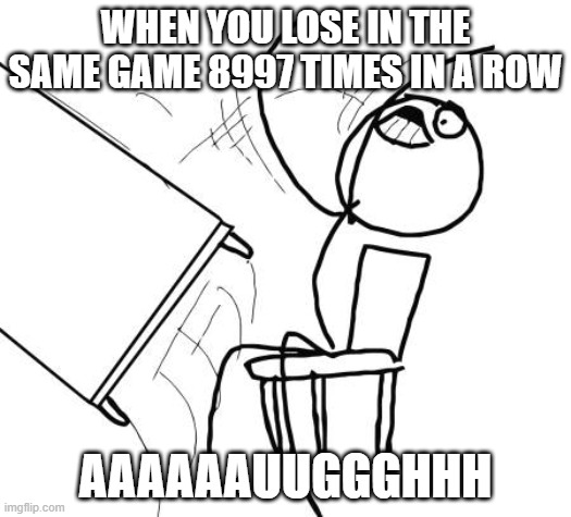 Table Flip Guy Meme | WHEN YOU LOSE IN THE SAME GAME 8997 TIMES IN A ROW; AAAAAAUUGGGHHH | image tagged in memes,table flip guy | made w/ Imgflip meme maker