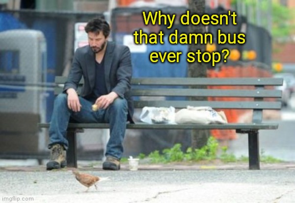 Speed, alternate ending ( : | Why doesn't
that damn bus
ever stop? | image tagged in memes,sad keanu,speed,alternate ending | made w/ Imgflip meme maker