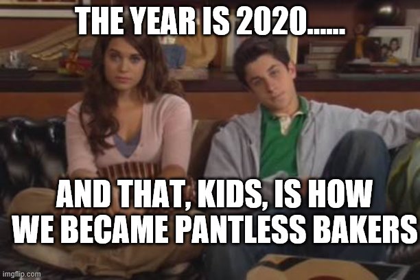 pantless | THE YEAR IS 2020...... AND THAT, KIDS, IS HOW WE BECAME PANTLESS BAKERS | image tagged in kids how i met your mother | made w/ Imgflip meme maker