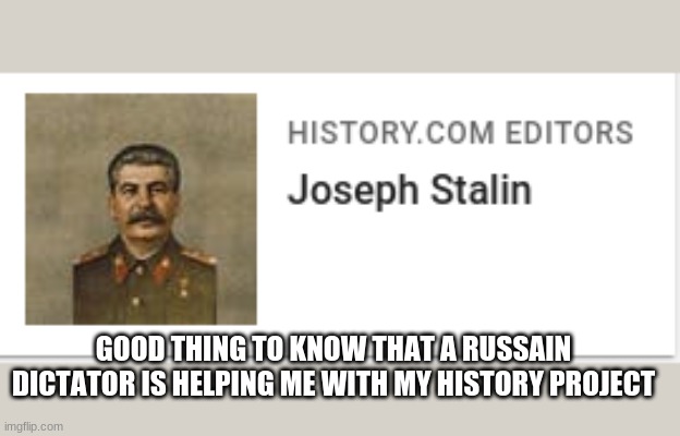 stalin the history user | GOOD THING TO KNOW THAT A RUSSAIN DICTATOR IS HELPING ME WITH MY HISTORY PROJECT | image tagged in stalin the history user | made w/ Imgflip meme maker