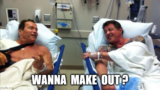 arnold and stallone hospital | WANNA  MAKE  OUT ? | image tagged in arnold and stallone hospital | made w/ Imgflip meme maker