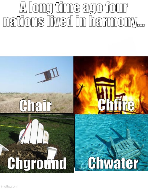 The 4 elements | A long time ago four nations lived in harmony... Chair; Chfire; Chwater; Chground | image tagged in memes,blank starter pack | made w/ Imgflip meme maker