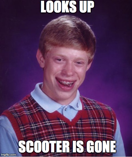Bad Luck Brian Meme | LOOKS UP SCOOTER IS GONE | image tagged in memes,bad luck brian | made w/ Imgflip meme maker