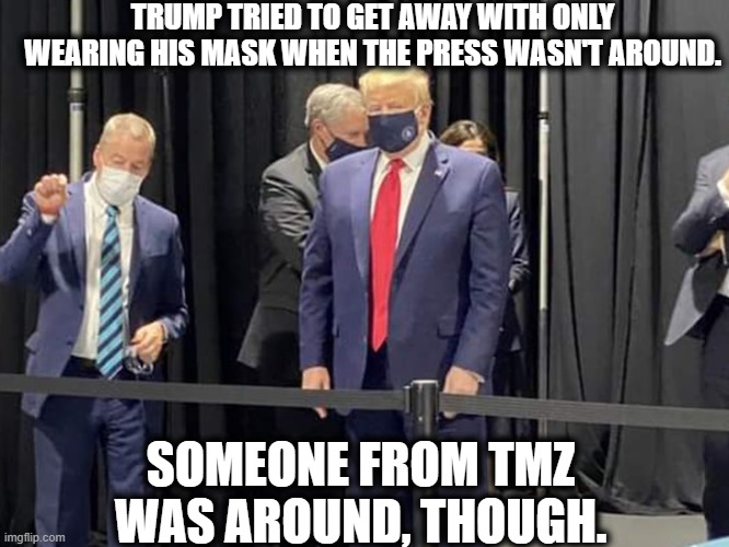 So much for his macho no-mask policy! | TRUMP TRIED TO GET AWAY WITH ONLY WEARING HIS MASK WHEN THE PRESS WASN'T AROUND. SOMEONE FROM TMZ WAS AROUND, THOUGH. | image tagged in donald trump,covid-19,coronavirus,tmz,coward,stupid | made w/ Imgflip meme maker