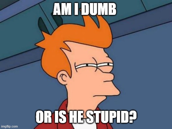 school in a nutshell | AM I DUMB; OR IS HE STUPID? | image tagged in memes,futurama fry | made w/ Imgflip meme maker