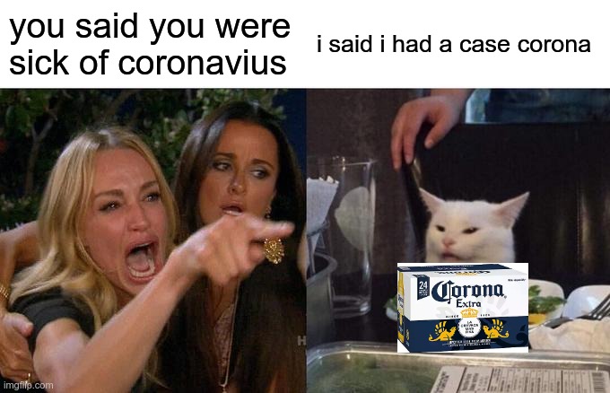 Woman Yelling At Cat Meme | you said you were sick of coronavius; i said i had a case corona | image tagged in memes,woman yelling at cat | made w/ Imgflip meme maker