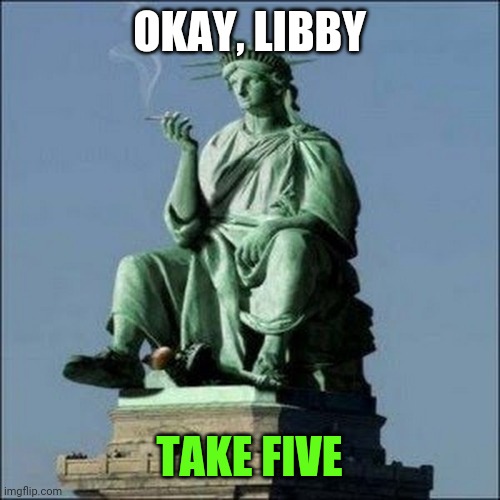 OKAY, LIBBY; TAKE FIVE | image tagged in memes | made w/ Imgflip meme maker