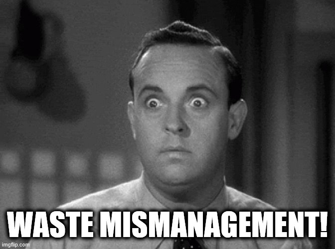 shocked face | WASTE MISMANAGEMENT! | image tagged in shocked face | made w/ Imgflip meme maker