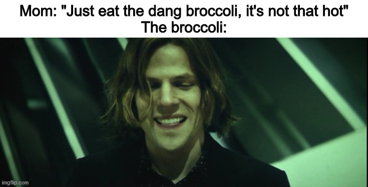 Mom: "Just eat the dang broccoli, it's not that hot"
The broccoli: | image tagged in broccoli,hot mess,lex luthor,jesse eisenberg | made w/ Imgflip meme maker