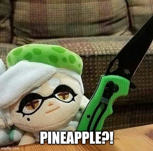 Marie plush with a knife | PINEAPPLE?! | image tagged in marie plush with a knife | made w/ Imgflip meme maker
