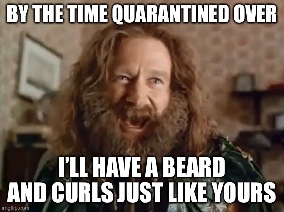 What Year Is It Meme | BY THE TIME QUARANTINED OVER I’LL HAVE A BEARD AND CURLS JUST LIKE YOURS | image tagged in memes,what year is it | made w/ Imgflip meme maker