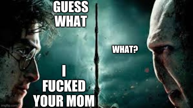 Harry Potter meme | GUESS WHAT; WHAT? I FUCKED YOUR MOM | image tagged in harry potter | made w/ Imgflip meme maker