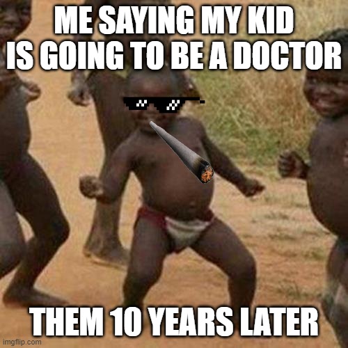 Third World Success Kid | ME SAYING MY KID IS GOING TO BE A DOCTOR; THEM 10 YEARS LATER | image tagged in memes,third world success kid | made w/ Imgflip meme maker