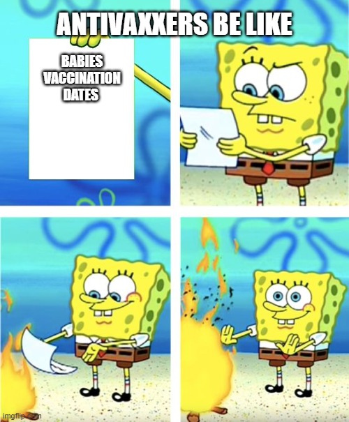 Antivaxxers be like | ANTIVAXXERS BE LIKE; BABIES VACCINATION DATES | image tagged in spongebob burning paper | made w/ Imgflip meme maker