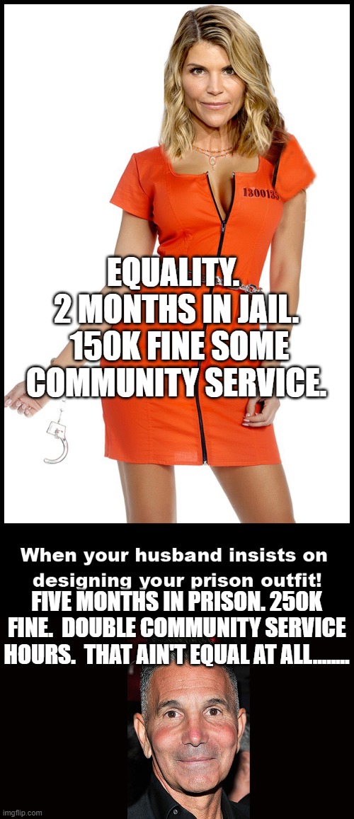 Aunt Becky getting off easy | EQUALITY.  2 MONTHS IN JAIL.  150K FINE SOME COMMUNITY SERVICE. FIVE MONTHS IN PRISON. 250K FINE.  DOUBLE COMMUNITY SERVICE HOURS.  THAT AIN'T EQUAL AT ALL........ | image tagged in aunt becky | made w/ Imgflip meme maker