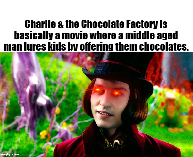 FirstPost :p | Charlie & the Chocolate Factory is basically a movie where a middle aged man lures kids by offering them chocolates. | image tagged in movies | made w/ Imgflip meme maker