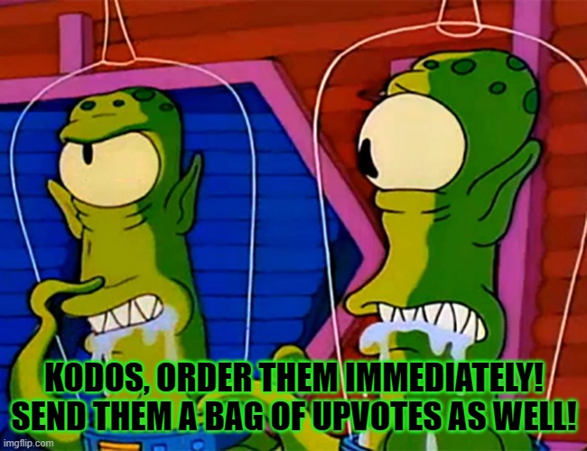 KODOS, ORDER THEM IMMEDIATELY! SEND THEM A BAG OF UPVOTES AS WELL! | made w/ Imgflip meme maker