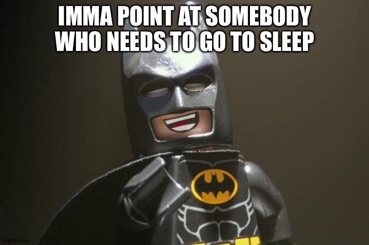 Lego Batman Yeah | IMMA POINT AT SOMEBODY WHO NEEDS TO GO TO SLEEP | image tagged in lego batman yeah | made w/ Imgflip meme maker