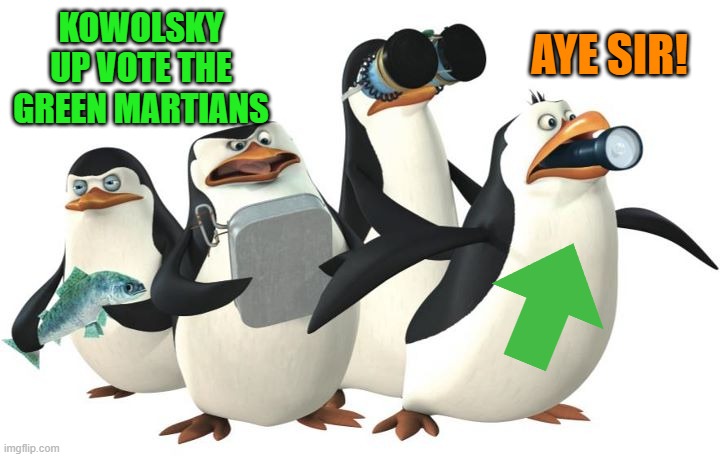 penquines | KOWOLSKY UP VOTE THE GREEN MARTIANS AYE SIR! | image tagged in penquines | made w/ Imgflip meme maker