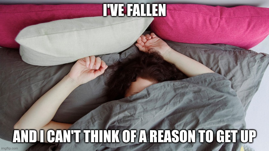 Fallen | I'VE FALLEN; AND I CAN'T THINK OF A REASON TO GET UP | image tagged in woman sleeping,fallen,can't get up | made w/ Imgflip meme maker