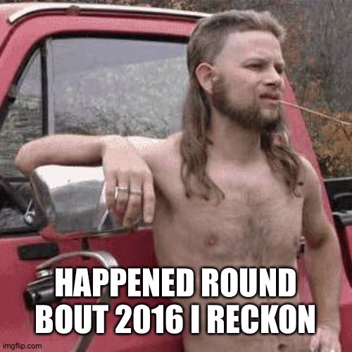 almost redneck | HAPPENED ROUND BOUT 2016 I RECKON | image tagged in almost redneck | made w/ Imgflip meme maker