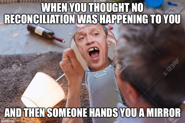 WHEN YOU THOUGHT NO RECONCILIATION WAS HAPPENING TO YOU; AND THEN SOMEONE HANDS YOU A MIRROR | made w/ Imgflip meme maker