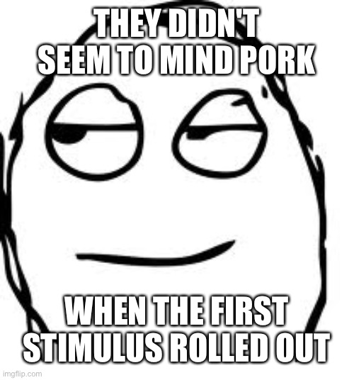 Smirk Rage Face Meme | THEY DIDN'T SEEM TO MIND PORK WHEN THE FIRST STIMULUS ROLLED OUT | image tagged in memes,smirk rage face | made w/ Imgflip meme maker