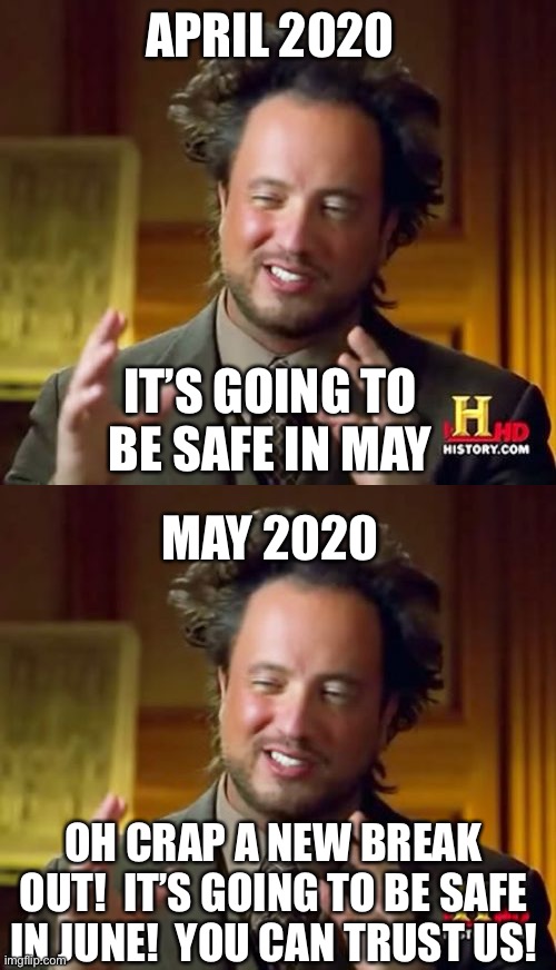 APRIL 2020 OH CRAP A NEW BREAK OUT!  IT’S GOING TO BE SAFE IN JUNE!  YOU CAN TRUST US! IT’S GOING TO BE SAFE IN MAY MAY 2020 | image tagged in memes,ancient aliens | made w/ Imgflip meme maker