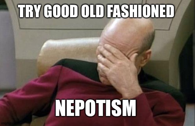 Captain Picard Facepalm Meme | TRY GOOD OLD FASHIONED NEPOTISM | image tagged in memes,captain picard facepalm | made w/ Imgflip meme maker