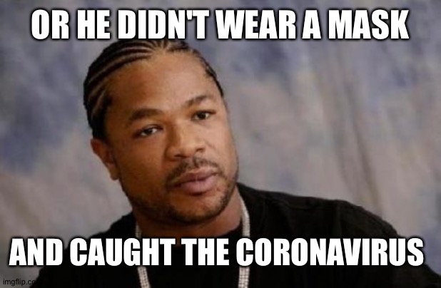 Serious Xzibit Meme | OR HE DIDN'T WEAR A MASK AND CAUGHT THE CORONAVIRUS | image tagged in memes,serious xzibit | made w/ Imgflip meme maker