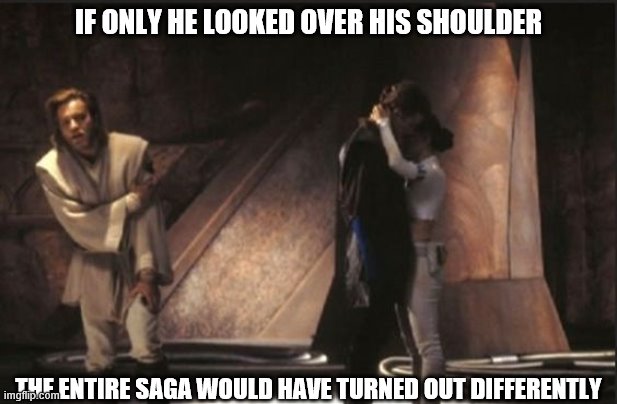  IF ONLY HE LOOKED OVER HIS SHOULDER; THE ENTIRE SAGA WOULD HAVE TURNED OUT DIFFERENTLY | made w/ Imgflip meme maker
