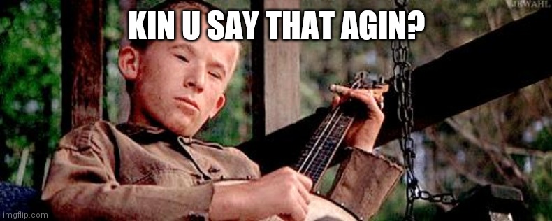 Idiotic comments | KIN U SAY THAT AGIN? | image tagged in banjo boy | made w/ Imgflip meme maker