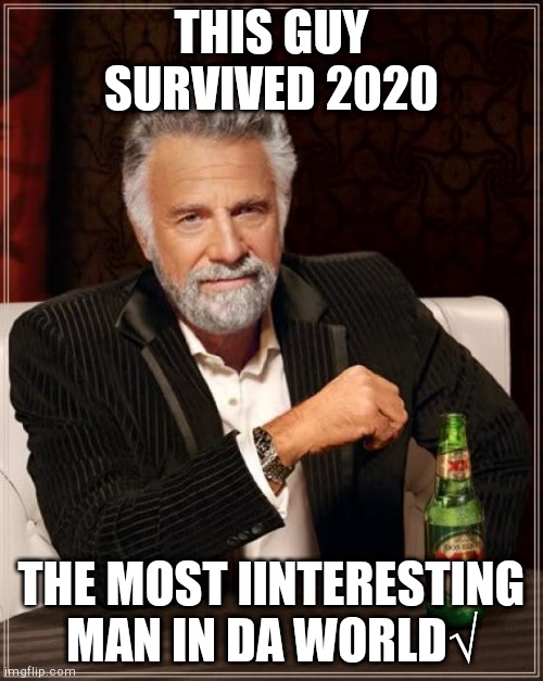 The Most Interesting Man In The World | THIS GUY SURVIVED 2020; THE MOST IINTERESTING MAN IN DA WORLD√ | image tagged in memes,the most interesting man in the world | made w/ Imgflip meme maker