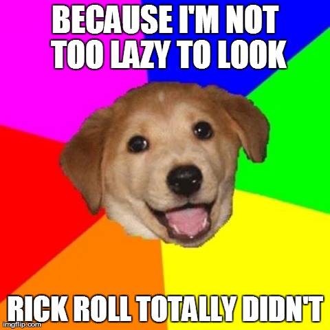 Advice Dog Meme | BECAUSE I'M NOT TOO LAZY TO LOOK RICK ROLL TOTALLY DIDN'T | image tagged in memes,advice dog | made w/ Imgflip meme maker