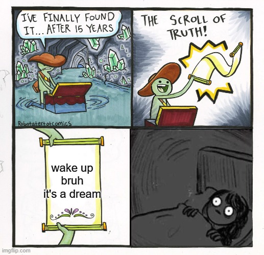 Wake up | wake up bruh it's a dream | image tagged in memes,the scroll of truth,hey you going to sleep | made w/ Imgflip meme maker